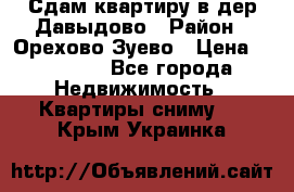 Сдам квартиру в дер.Давыдово › Район ­ Орехово-Зуево › Цена ­ 12 000 - Все города Недвижимость » Квартиры сниму   . Крым,Украинка